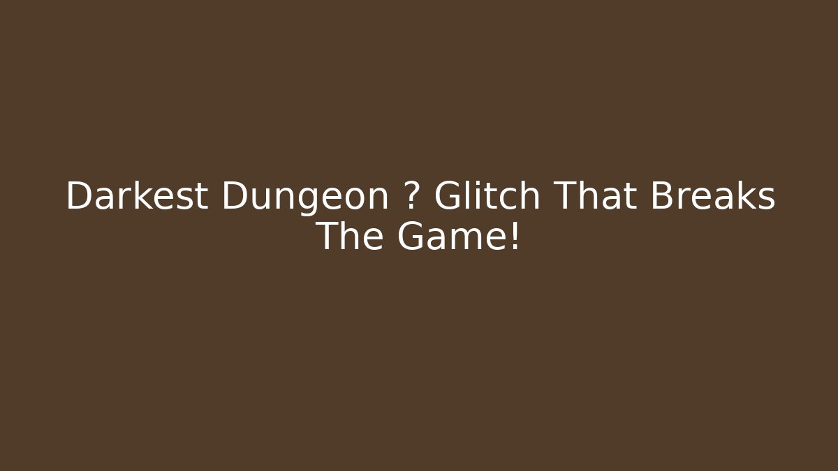 Darkest Dungeon ? Glitch That Breaks The Game!