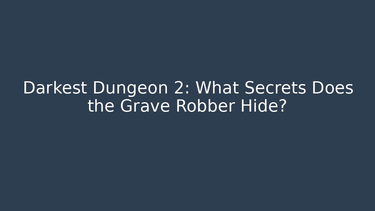Darkest Dungeon 2: What Secrets Does the Grave Robber Hide?