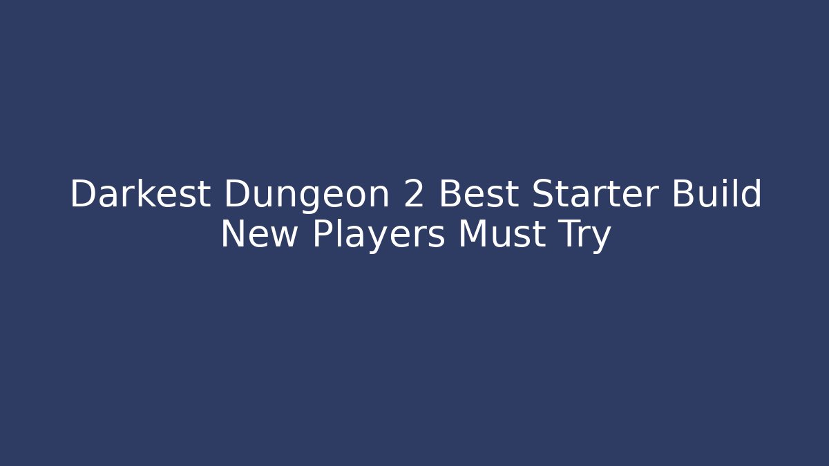 Darkest Dungeon 2 Best Starter Build New Players Must Try