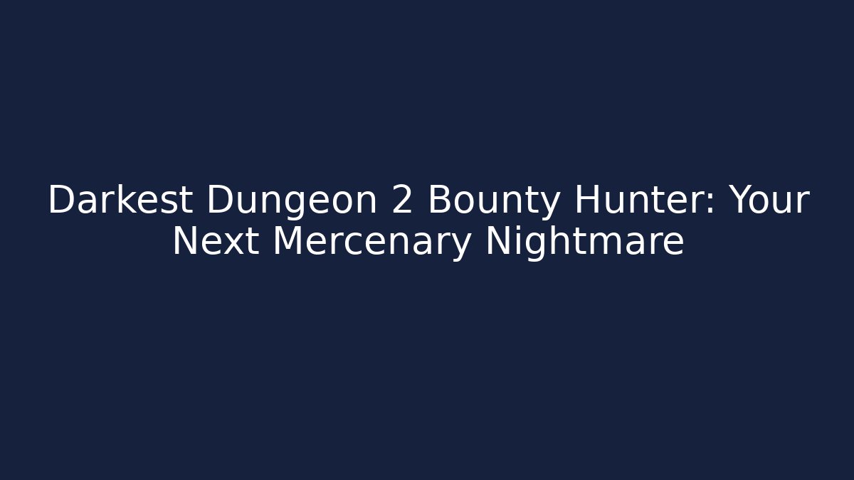 Darkest Dungeon 2 Bounty Hunter: Your Next Mercenary Nightmare