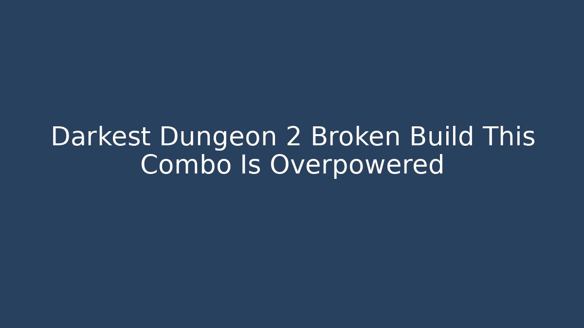 Darkest Dungeon 2 Broken Build This Combo Is Overpowered