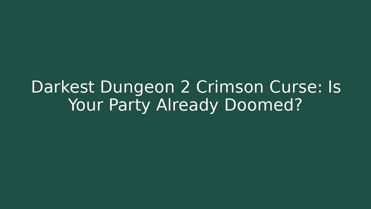 Darkest Dungeon 2 Crimson Curse: Is Your Party Already Doomed?