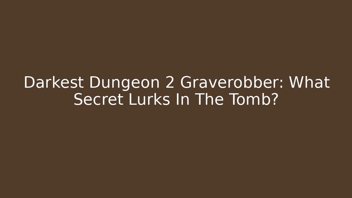 Darkest Dungeon 2 Graverobber: What Secret Lurks In The Tomb?