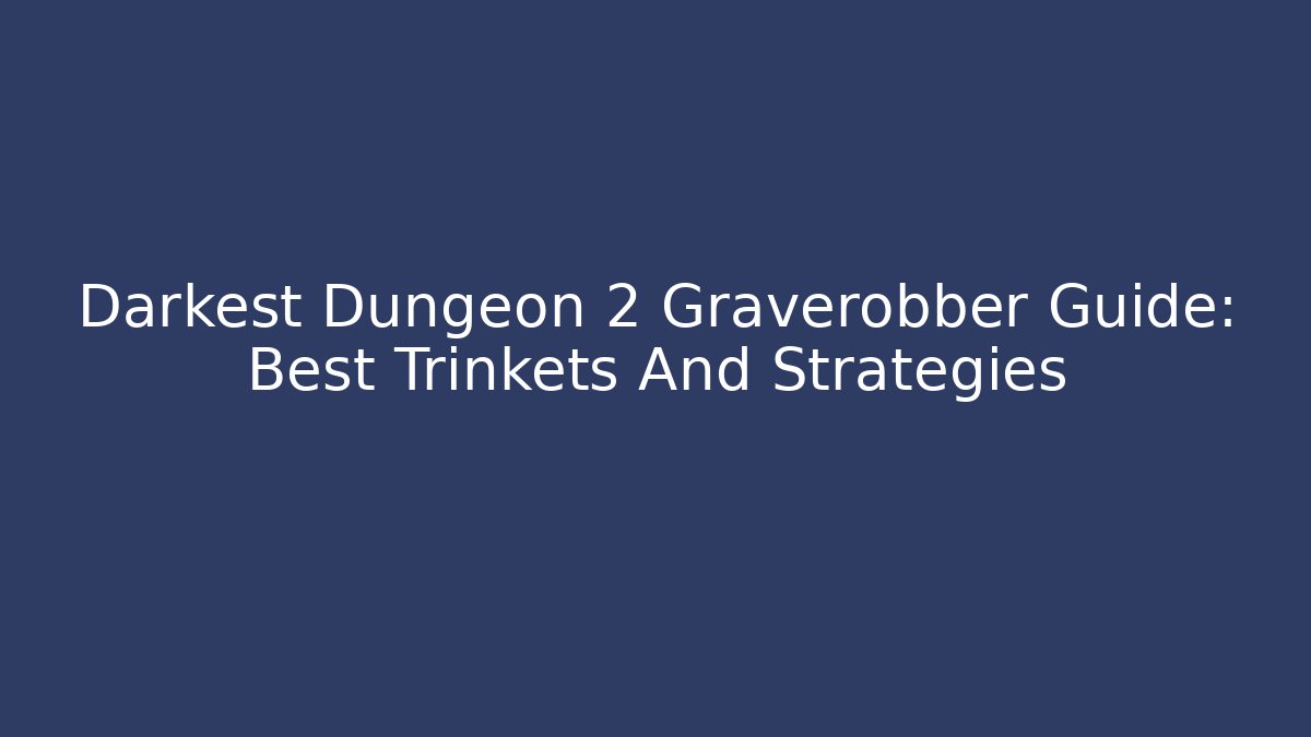Darkest Dungeon 2 Graverobber Guide: Best Trinkets And Strategies