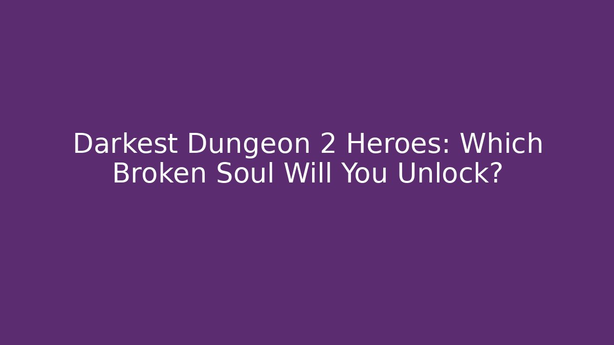 Darkest Dungeon 2 Heroes: Which Broken Soul Will You Unlock?