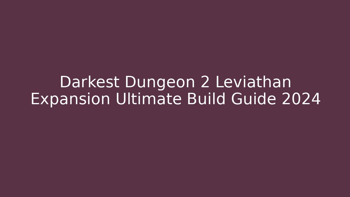 Darkest Dungeon 2 Leviathan Expansion Ultimate Build Guide 2024 - Critter Realm