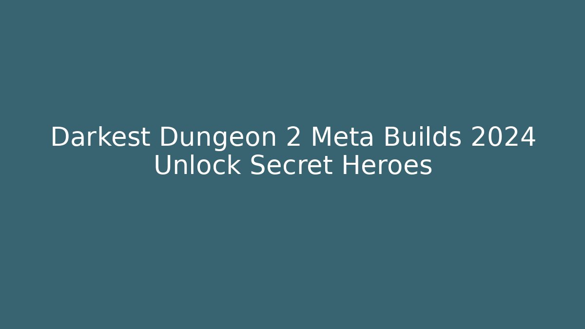 Darkest Dungeon 2 Meta Builds 2024 Unlock Secret Heroes