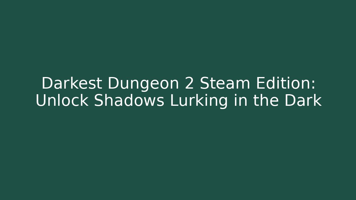 Darkest Dungeon 2 Steam Edition: Unlock Shadows Lurking in the Dark