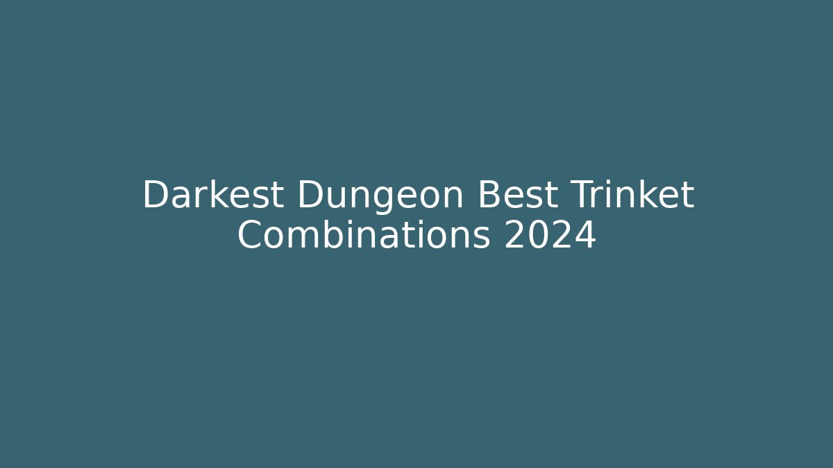 Darkest Dungeon Best Trinket Combinations 2024