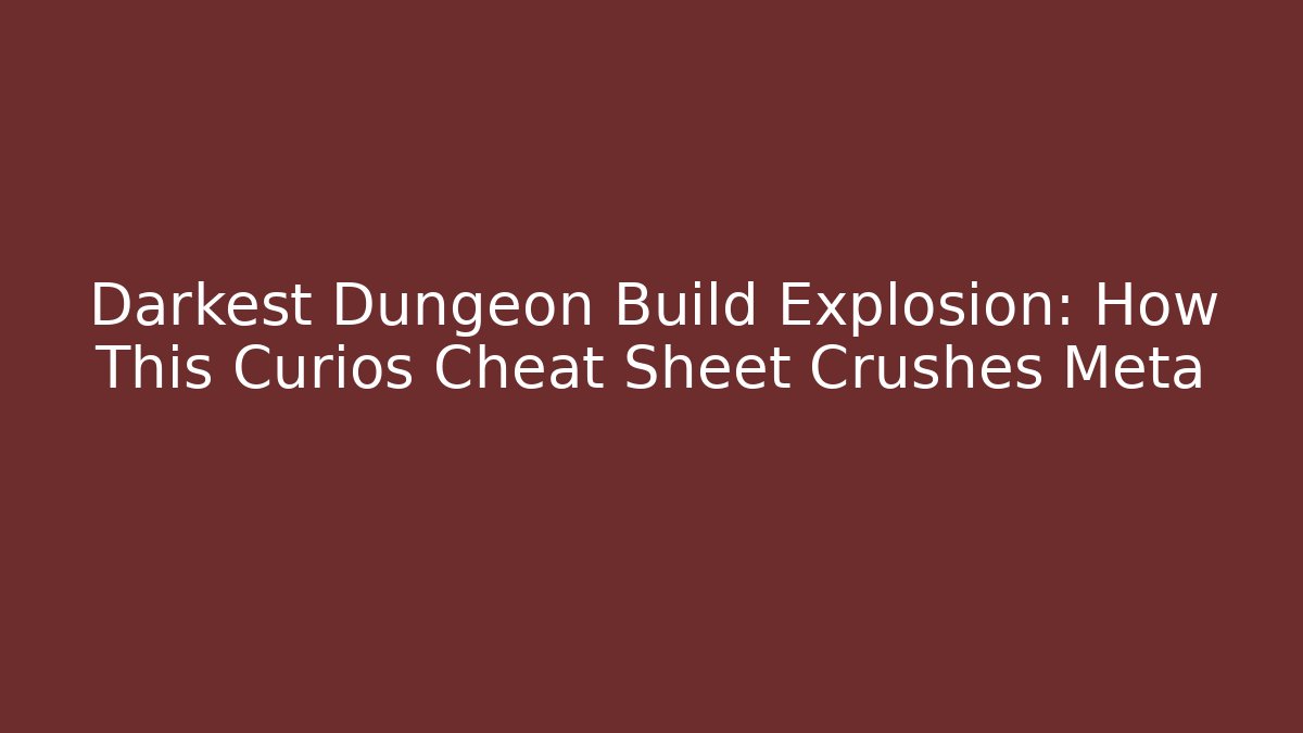 Darkest Dungeon Build Explosion: How This Curios Cheat Sheet Crushes Meta