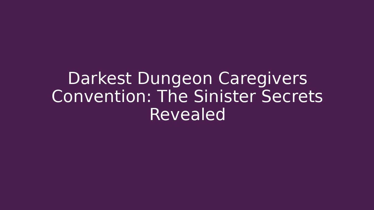 Darkest Dungeon Caregivers Convention: The Sinister Secrets Revealed