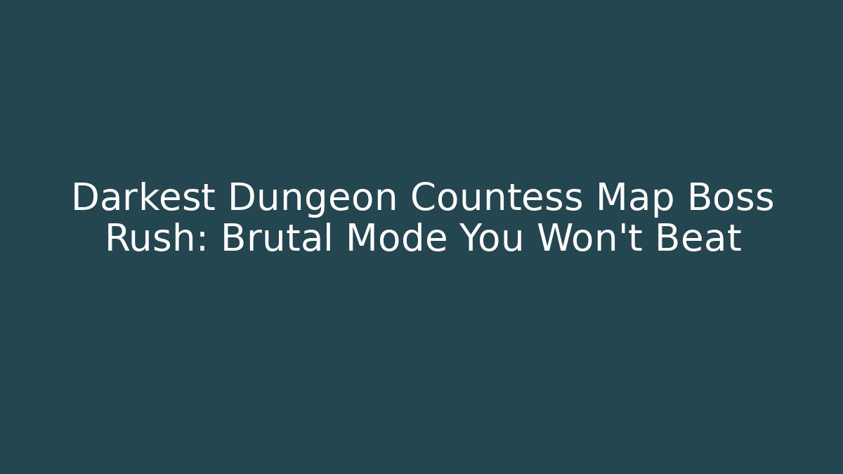 Darkest Dungeon Countess Map Boss Rush: Brutal Mode You Won't Beat