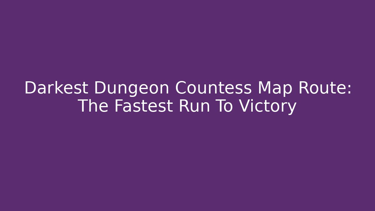 Darkest Dungeon Countess Map Route: The Fastest Run To Victory