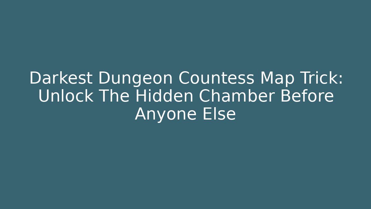 Darkest Dungeon Countess Map Trick: Unlock The Hidden Chamber Before Anyone Else
