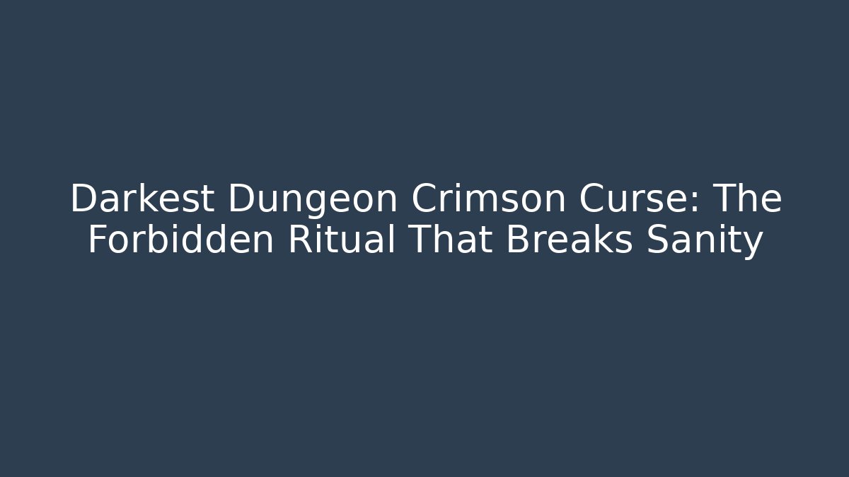 Darkest Dungeon Crimson Curse: The Forbidden Ritual That Breaks Sanity