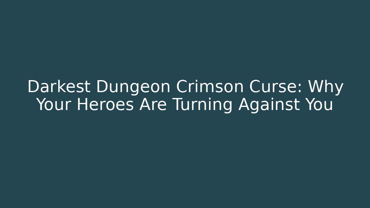Darkest Dungeon Crimson Curse: Why Your Heroes Are Turning Against You