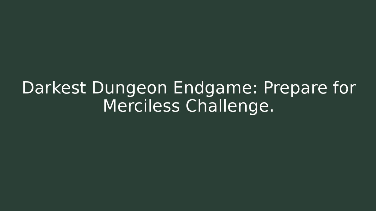 Darkest Dungeon Endgame: Prepare for Merciless Challenge.
