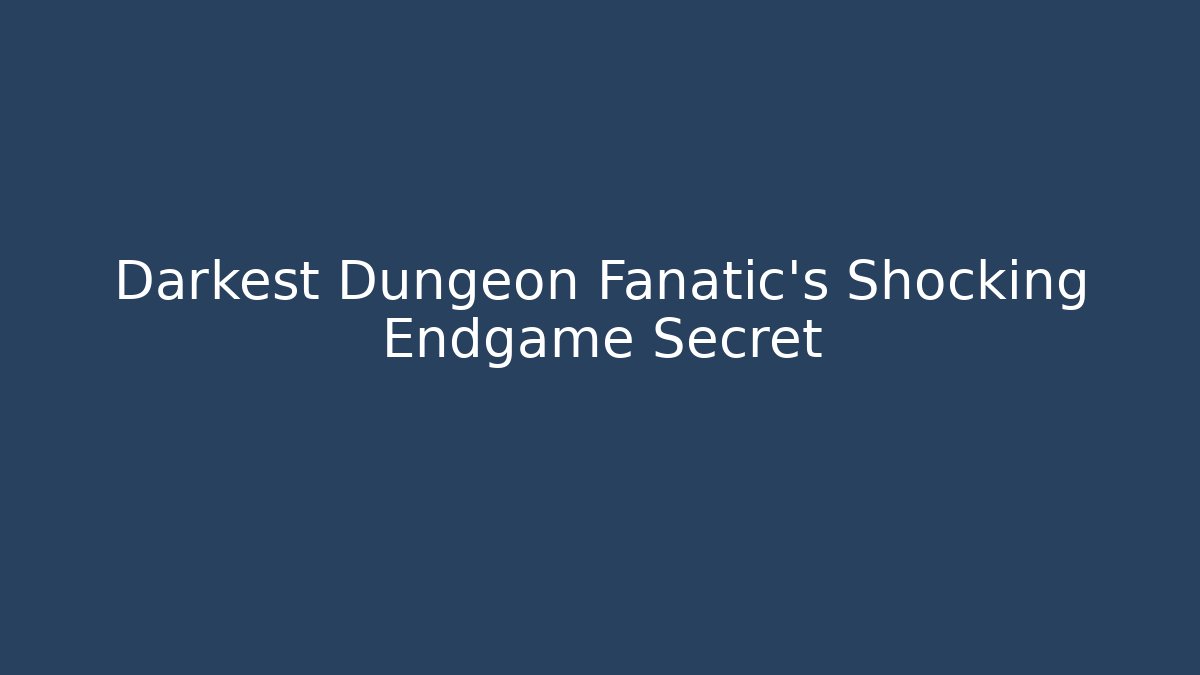 Darkest Dungeon Fanatic's Shocking Endgame Secret