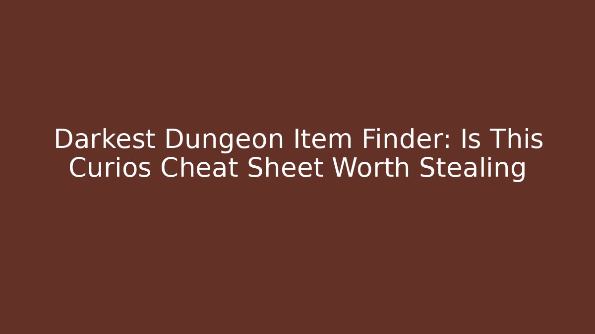 Darkest Dungeon Item Finder: Is This Curios Cheat Sheet Worth Stealing