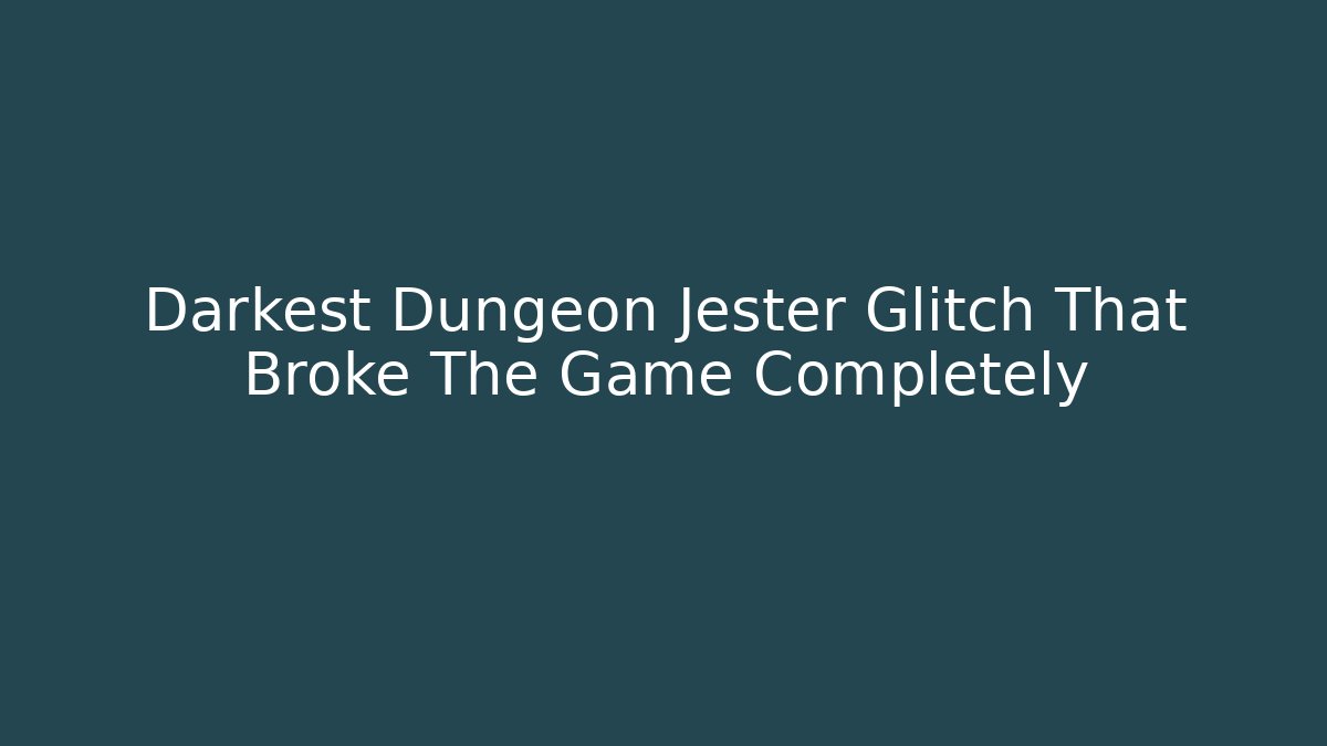 Darkest Dungeon Jester Glitch That Broke The Game Completely