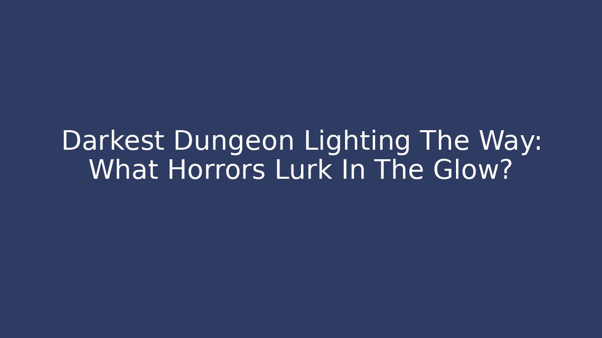 Darkest Dungeon Lighting The Way: What Horrors Lurk In The Glow?