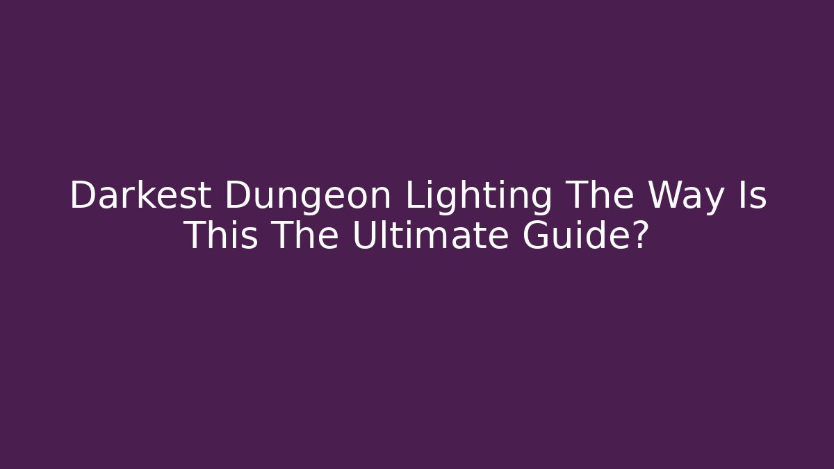 Darkest Dungeon Lighting The Way Is This The Ultimate Guide?