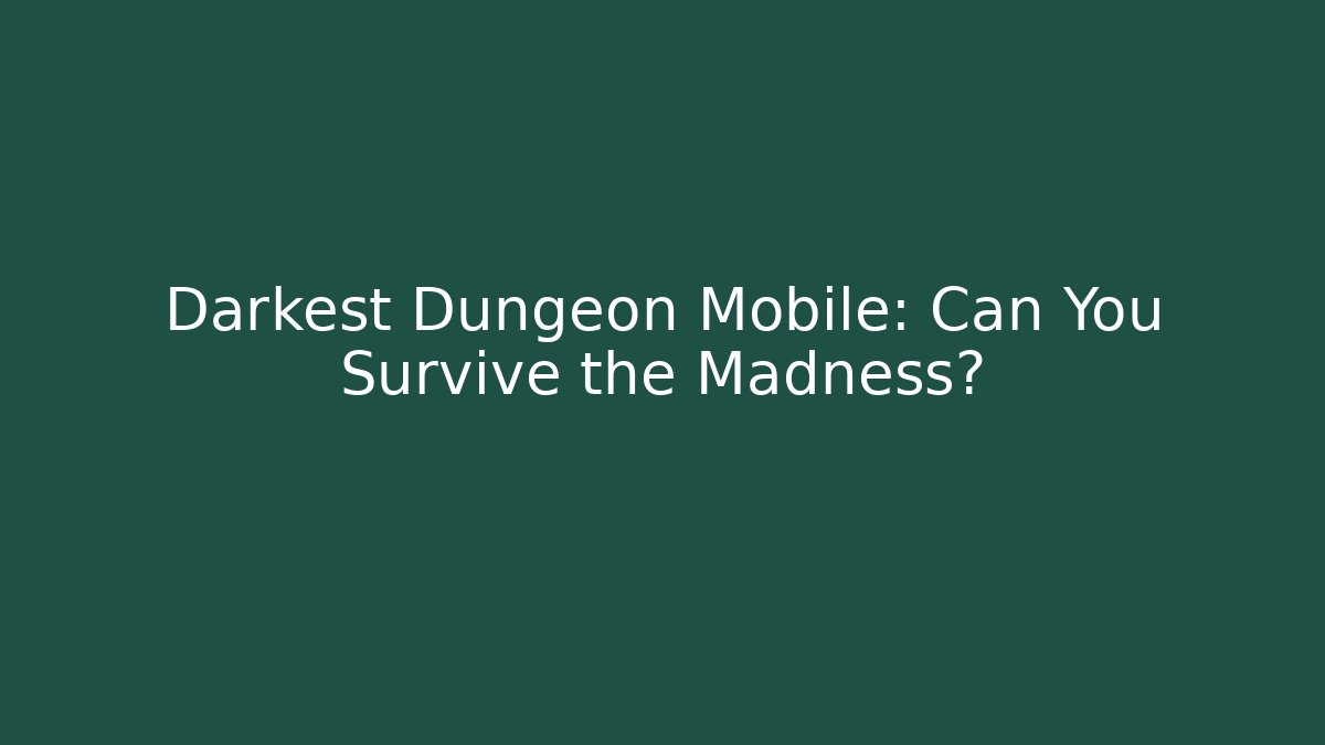 Darkest Dungeon Mobile: Can You Survive the Madness?
