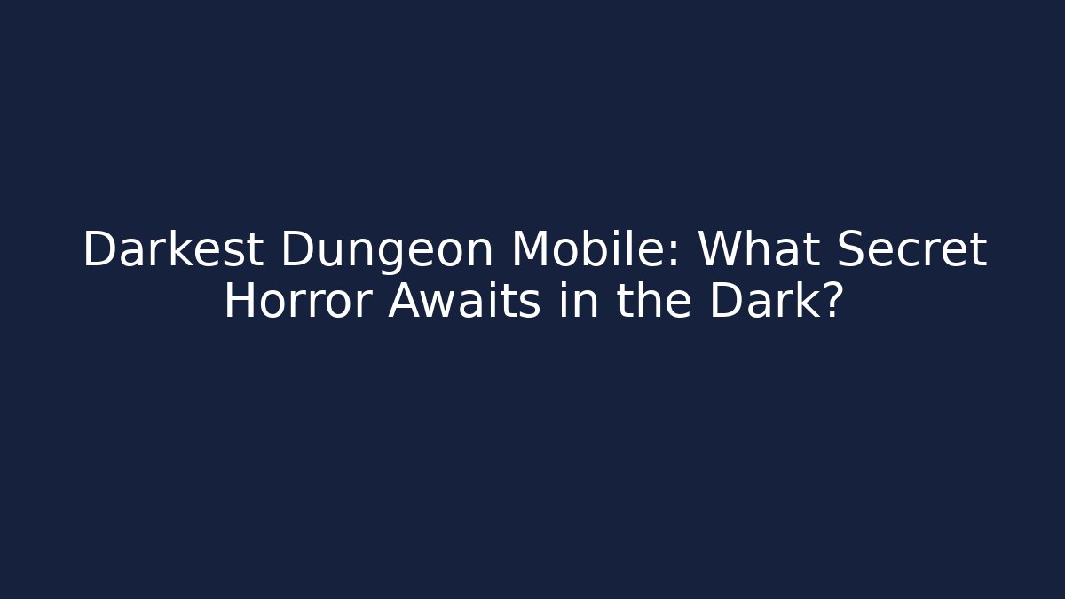 Darkest Dungeon Mobile: What Secret Horror Awaits in the Dark?