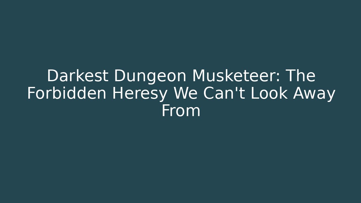 Darkest Dungeon Musketeer: The Forbidden Heresy We Can't Look Away From