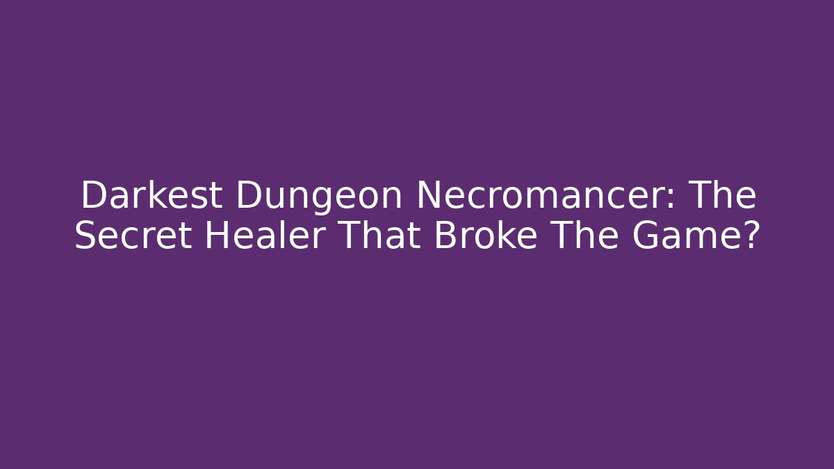 Darkest Dungeon Necromancer: The Secret Healer That Broke The Game?