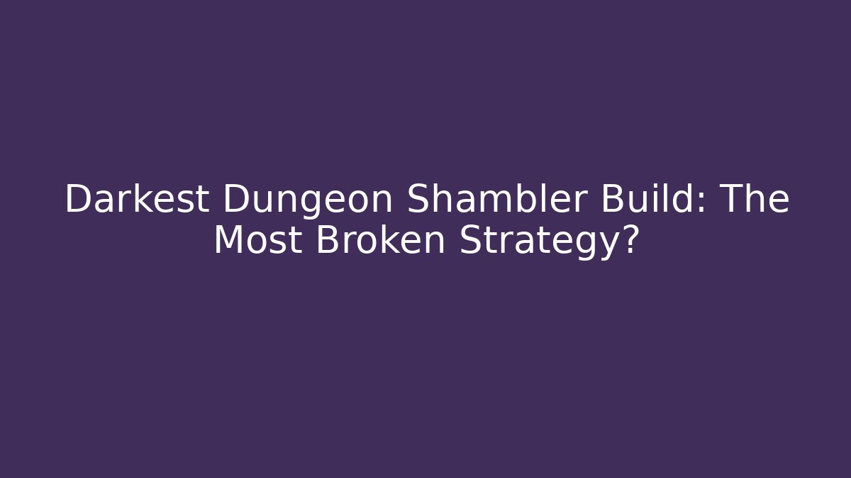 Darkest Dungeon Shambler Build: The Most Broken Strategy?