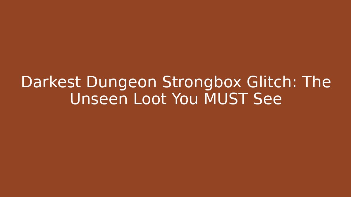 Darkest Dungeon Strongbox Glitch: The Unseen Loot You MUST See