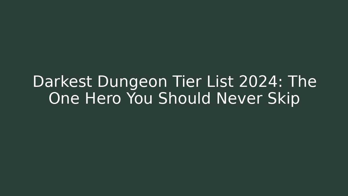 Darkest Dungeon Tier List 2024: The One Hero You Should Never Skip