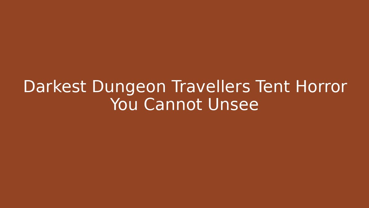 Darkest Dungeon Travellers Tent Horror You Cannot Unsee