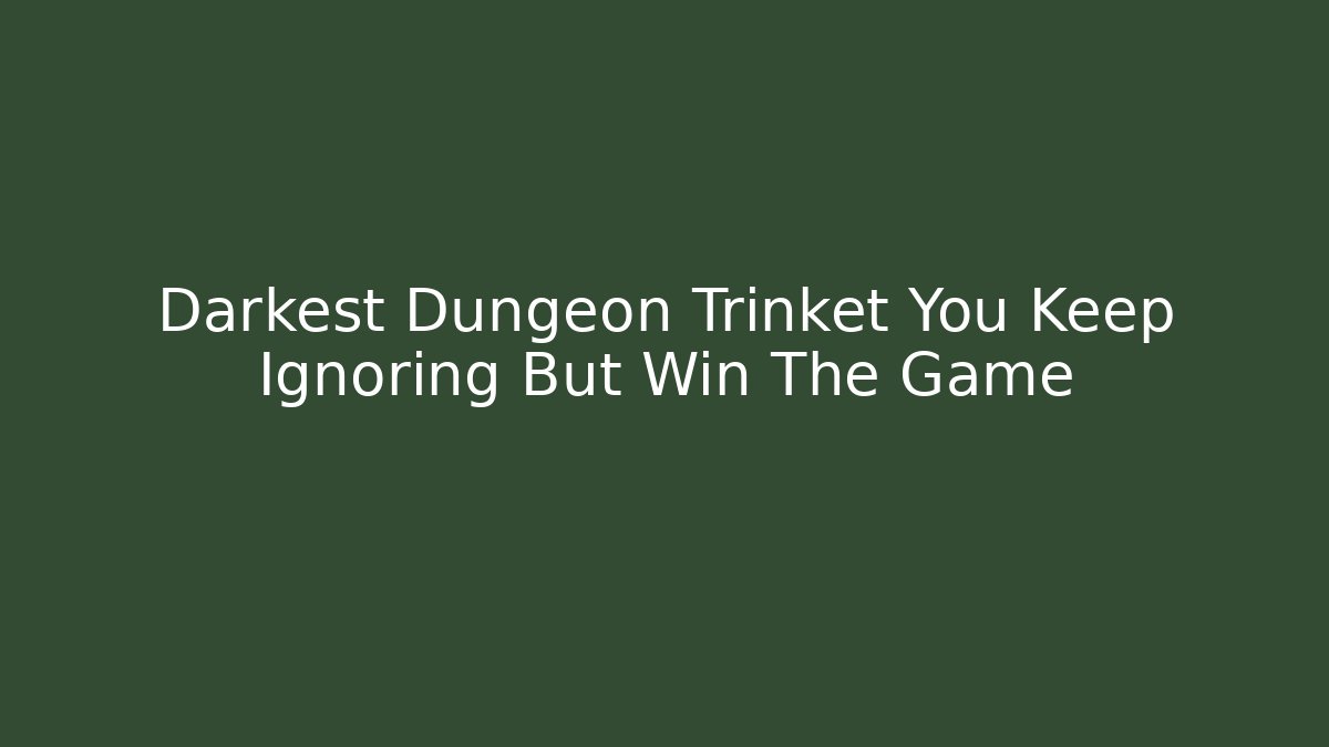 Darkest Dungeon Trinket You Keep Ignoring But Win The Game