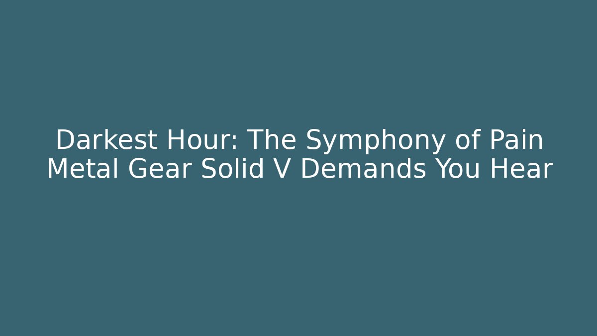 Darkest Hour: The Symphony of Pain Metal Gear Solid V Demands You Hear
