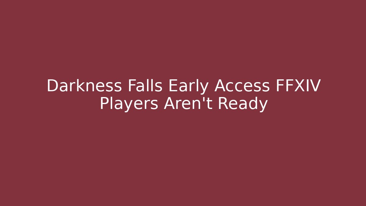Darkness Falls Early Access FFXIV Players Aren't Ready