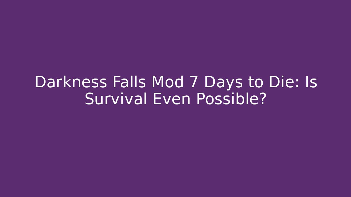 Darkness Falls Mod 7 Days to Die: Is Survival Even Possible?