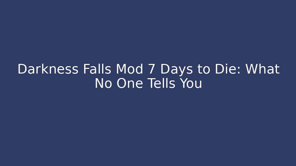 Darkness Falls Mod 7 Days to Die: What No One Tells You