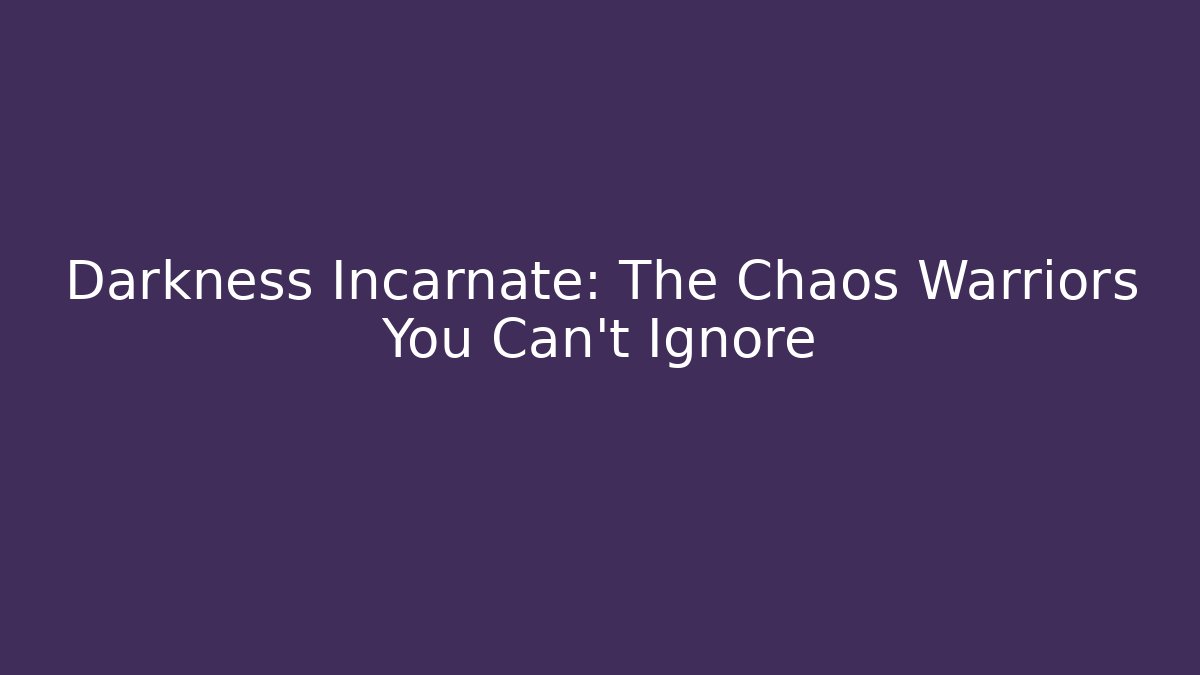 Darkness Incarnate: The Chaos Warriors You Can't Ignore