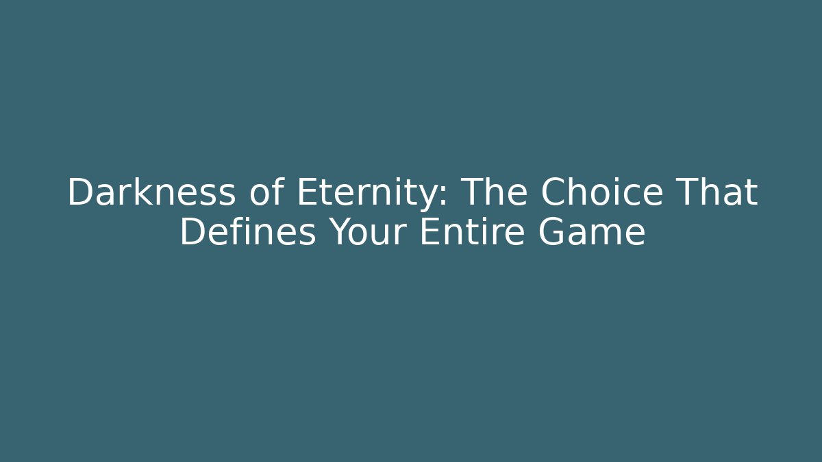 Darkness of Eternity: The Choice That Defines Your Entire Game