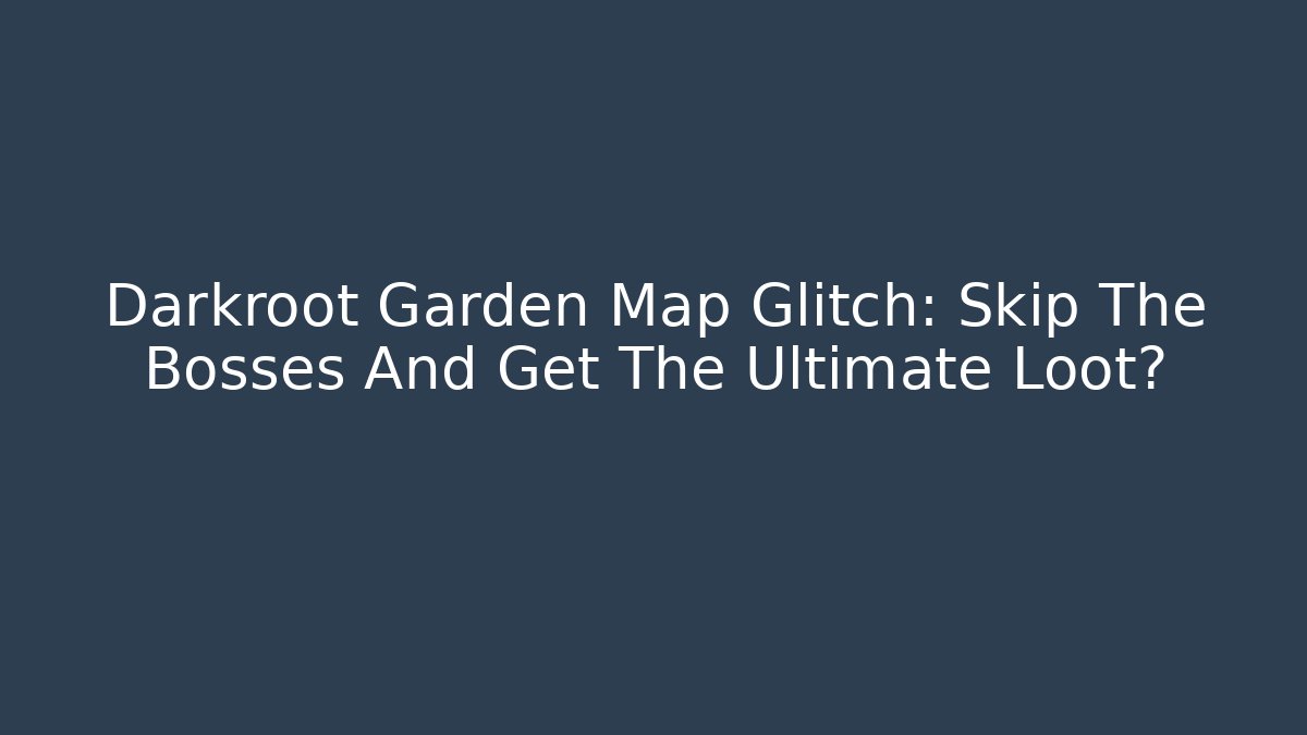 Darkroot Garden Map Glitch: Skip The Bosses And Get The Ultimate Loot?