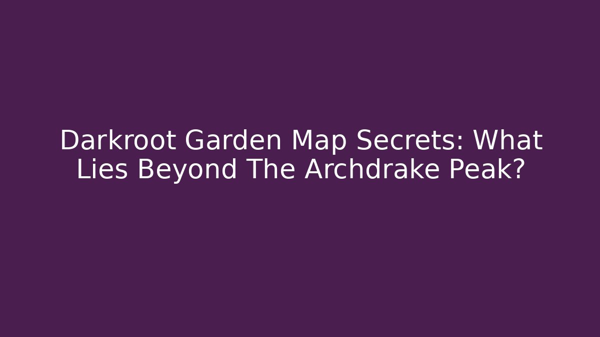 Darkroot Garden Map Secrets: What Lies Beyond The Archdrake Peak?