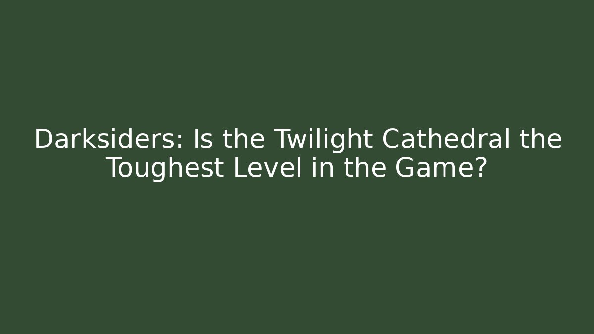 Darksiders: Is the Twilight Cathedral the Toughest Level in the Game?