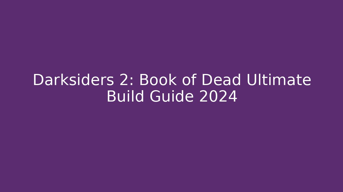 Darksiders 2: Book of Dead Ultimate Build Guide 2024
