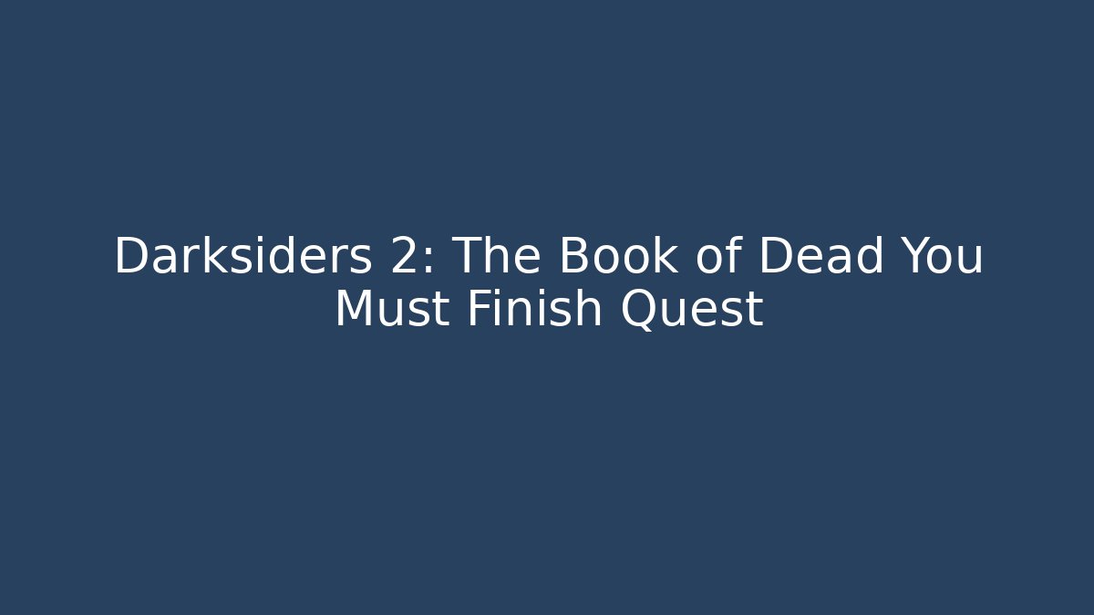 Darksiders 2: The Book of Dead You Must Finish Quest