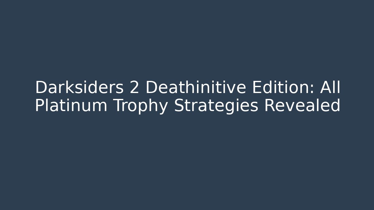Darksiders 2 Deathinitive Edition: All Platinum Trophy Strategies Revealed
