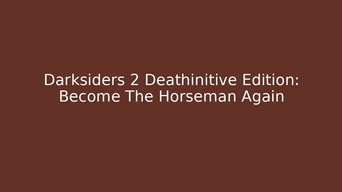 Darksiders 2 Deathinitive Edition: Become The Horseman Again