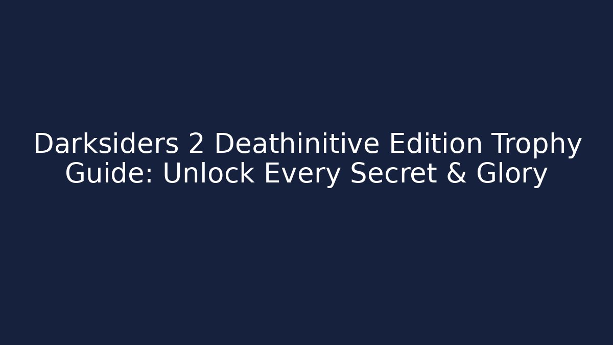 Darksiders 2 Deathinitive Edition Trophy Guide: Unlock Every Secret & Glory