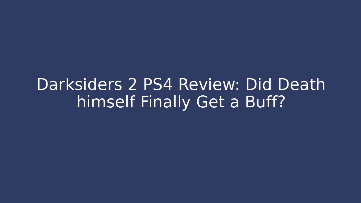 Darksiders 2 PS4 Review: Did Death himself Finally Get a Buff?